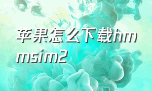 苹果怎么下载hmmsim2