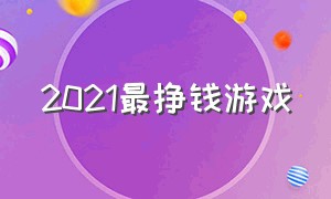 2021最挣钱游戏