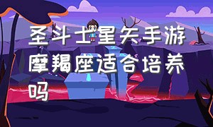 圣斗士星矢手游摩羯座适合培养吗