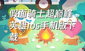 假面骑士超巅峰英雄ios手机版下载（假面骑士巅峰乱斗手机免费的下载）