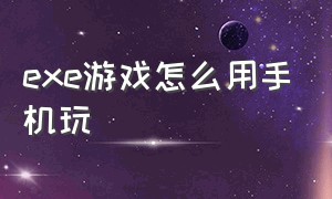 exe游戏怎么用手机玩