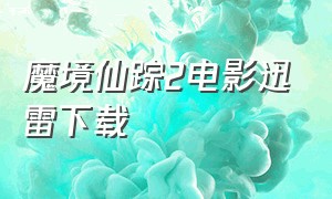 魔境仙踪2电影迅雷下载（魔境仙踪国语版迅雷下载）