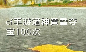 cf手游诸神黄昏夺宝100次