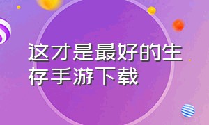 这才是最好的生存手游下载（这就是生存游戏）