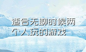 适合无聊时候两个人玩的游戏