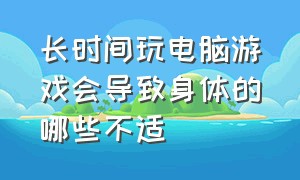 长时间玩电脑游戏会导致身体的哪些不适（长期玩游戏对身体十大危害）