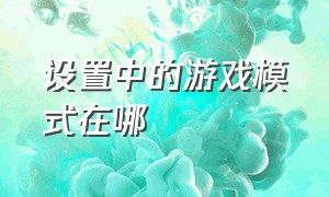 设置中的游戏模式在哪（游戏模式怎么没有开启选项）