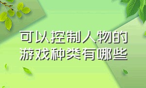 可以控制人物的游戏种类有哪些