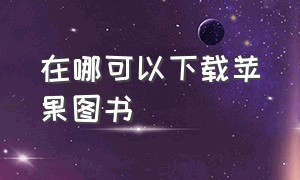 在哪可以下载苹果图书（苹果图书有声书哪里可以下载）