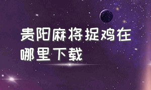 贵阳麻将捉鸡在哪里下载