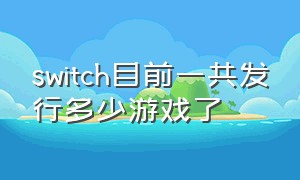 switch目前一共发行多少游戏了