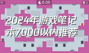 2024年游戏笔记本7000以内推荐