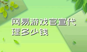 网易游戏官宣代理多少钱（网易游戏是不是关闭其他渠道服）