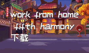 work from home fifth harmony下载