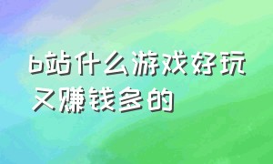 b站什么游戏好玩又赚钱多的