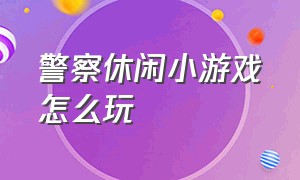 警察休闲小游戏怎么玩