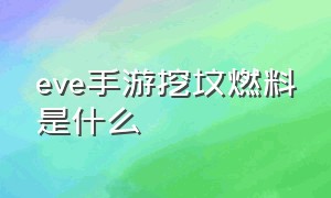 eve手游挖坟燃料是什么（eve手游挖坟配置和教学）