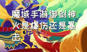 魔域手游御剑神火是爆伤还是暴击