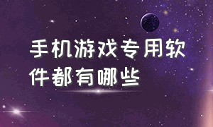 手机游戏专用软件都有哪些