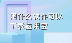 用什么软件可以下载应用宝（应用宝app苹果版下载）