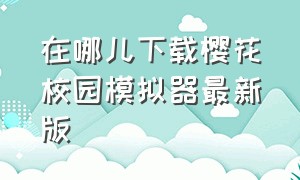 在哪儿下载樱花校园模拟器最新版