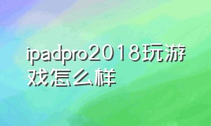 ipadpro2018玩游戏怎么样