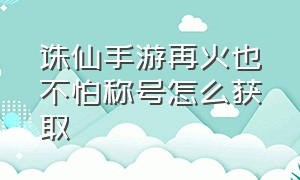 诛仙手游再火也不怕称号怎么获取