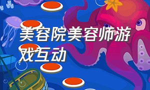 美容院美容师游戏互动（适合美容院周年庆活跃气氛的游戏）