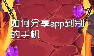 如何分享app到别的手机（怎么把自己的app分享给别人）