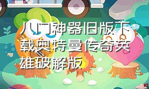 八门神器旧版下载奥特曼传奇英雄破解版