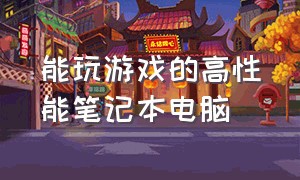 能玩游戏的高性能笔记本电脑