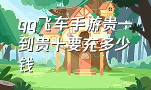 qq飞车手游贵一到贵十要充多少钱