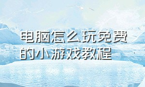 电脑怎么玩免费的小游戏教程