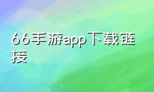66手游app下载链接（66手游下载官方教程步骤）