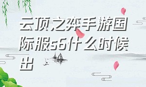 云顶之弈手游国际服s6什么时候出