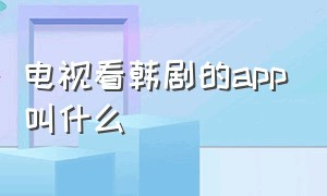 电视看韩剧的app叫什么