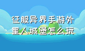 征服异界手游外星人城堡怎么玩（征服异界手游圣骑士攻略）