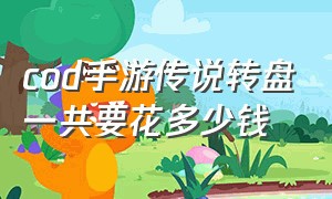 cod手游传说转盘一共要花多少钱