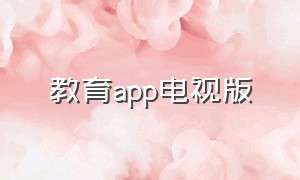 教育app电视版（国家免费的教育apptv版）