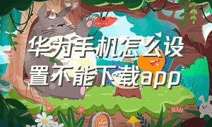 华为手机怎么设置不能下载app