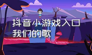 抖音小游戏入口我们的歌