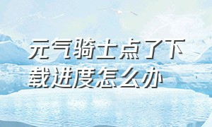 元气骑士点了下载进度怎么办