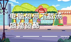 电脑如何下载汤姆猫跑酷（怎么下载汤姆猫跑酷官方版）