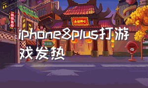 iphone8plus打游戏发热