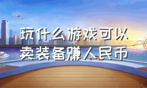 玩什么游戏可以卖装备赚人民币