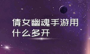 倩女幽魂手游用什么多开（倩女幽魂手游折扣代理怎么做）