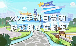 vivo手机自带的游戏模式在哪里