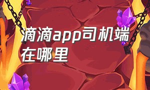 滴滴app司机端在哪里