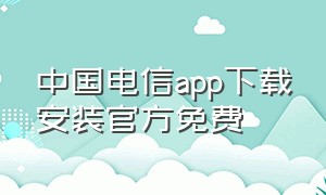 中国电信app下载安装官方免费