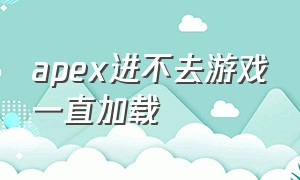 apex进不去游戏一直加载